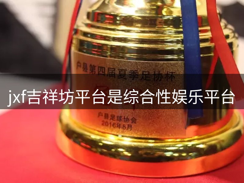 jxf吉祥坊平台是综合性娱乐平台介绍